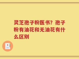灵芝孢子粉医书？孢子粉有油花和无油花有什么区别