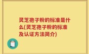 灵芝孢子粉的标准是什么(灵芝孢子粉的标准及认证方法简介)