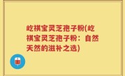 屹祺宝灵芝孢子粉(屹祺宝灵芝孢子粉：自然天然的滋补之选)