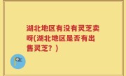 湖北地区有没有灵芝卖呀(湖北地区是否有出售灵芝？)