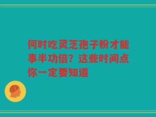 何时吃灵芝孢子粉才能事半功倍？这些时间点你一定要知道