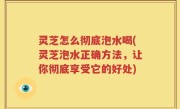 灵芝怎么彻底泡水喝(灵芝泡水正确方法，让你彻底享受它的好处)
