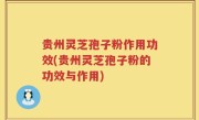 贵州灵芝孢子粉作用功效(贵州灵芝孢子粉的功效与作用)
