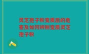 灵芝孢子粉变质后的危害及如何辨别变质灵芝孢子粉