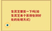 生灵芝要蒸一下吗(给生灵芝来个蒸得恰到好处的处理方式)
