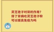 灵芝孢子对肾的作用？得了肾病吃灵芝孢子粉可以提高免疫力吗