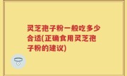 灵芝孢子粉一般吃多少合适(正确食用灵芝孢子粉的建议)