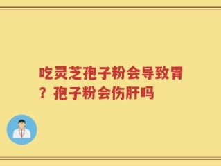 吃灵芝孢子粉会导致胃？孢子粉会伤肝吗
