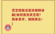 灵芝塔做法清洗视频讲解(如何清洗灵芝塔？简单易学，视频演示！)