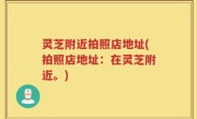灵芝附近拍照店地址(拍照店地址：在灵芝附近。)