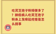 吃灵芝孢子粉排便多了？肺癌病人吃灵芝孢子粉身上发痒起疙瘩是怎么回事