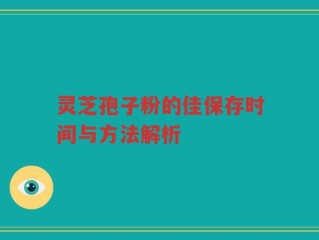 灵芝孢子粉的佳保存时间与方法解析