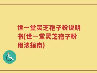 世一堂灵芝孢子粉说明书(世一堂灵芝孢子粉用法指南)