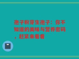 孢子粉芽生孢子：你不知道的美味与营养密码，赶紧来看看