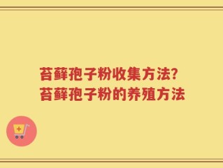 苔藓孢子粉收集方法？苔藓孢子粉的养殖方法