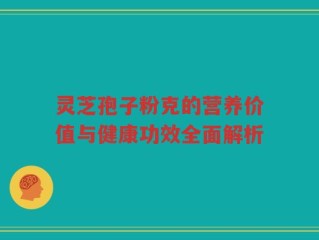 灵芝孢子粉克的营养价值与健康功效全面解析