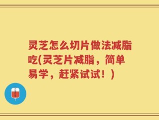 灵芝怎么切片做法减脂吃(灵芝片减脂，简单易学，赶紧试试！)