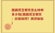 西藏灵芝餐饮怎么样啊多少钱(西藏灵芝餐饮：价格如何？简评体验)