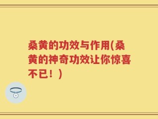 桑黄的功效与作用(桑黄的神奇功效让你惊喜不已！)
