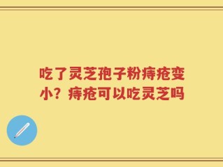 吃了灵芝孢子粉痔疮变小？痔疮可以吃灵芝吗