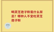 喝灵芝孢子粉是什么禁忌？哪种人不宜吃灵芝孢子粉