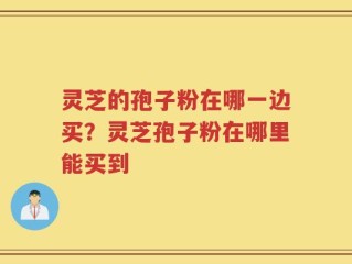 灵芝的孢子粉在哪一边买？灵芝孢子粉在哪里能买到