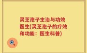 灵芝孢子主治与功效 医生(灵芝孢子的疗效和功能：医生科普)