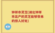 钟祥市灵芝(湖北钟祥市出产的灵芝能够带来的惊人好处)