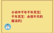 小说中千年千年灵芝(千年灵芝：永恒不灭的魔法药)