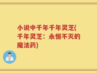 小说中千年千年灵芝(千年灵芝：永恒不灭的魔法药)