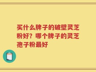买什么牌子的破壁灵芝粉好？哪个牌子的灵芝孢子粉最好