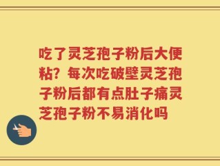 吃了灵芝孢子粉后大便粘？每次吃破壁灵芝孢子粉后都有点肚子痛灵芝孢子粉不易消化吗