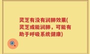 灵芝有没有润肺效果(灵芝或能润肺，可能有助于呼吸系统健康)