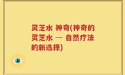 灵芝水 神奇(神奇的灵芝水 ─ 自然疗法的新选择)