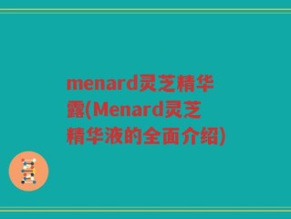 menard灵芝精华露(Menard灵芝精华液的全面介绍)