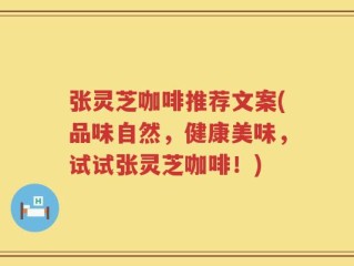 张灵芝咖啡推荐文案(品味自然，健康美味，试试张灵芝咖啡！)