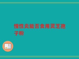 慢性炎能否食用灵芝孢子粉