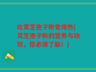 吃灵芝孢子粉觉得热(灵芝孢子粉的营养与功效，你必须了解！)