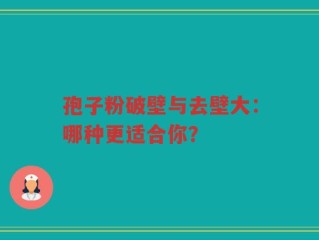 孢子粉破壁与去壁大：哪种更适合你？