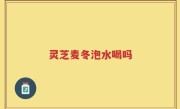 灵芝麦冬泡水喝吗
