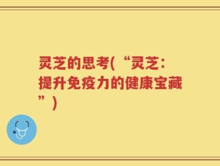 灵芝的思考(“灵芝：提升免疫力的健康宝藏”)