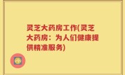 灵芝大药房工作(灵芝大药房：为人们健康提供精准服务)