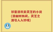 祁晏清欢卖灵芝的小说(清幽树林间，灵芝之源引人入妙境)
