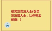 张灵芝煲汤大全(张灵芝汤谱大全，让你喝出健康！)