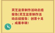 灵芝盆景制作活动总结报告(灵芝盆景制作活动总结报告：创意十足，成果丰硕！