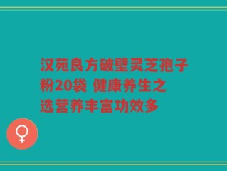 汉苑良方破壁灵芝孢子粉20袋 健康养生之选营养丰富功效多