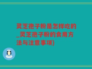 灵芝孢子粉是怎样吃的_灵芝孢子粉的食用方法与注意事项)