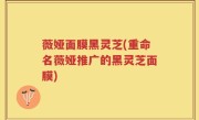 薇娅面膜黑灵芝(重命名薇娅推广的黑灵芝面膜)
