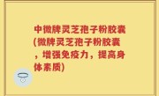 中微牌灵芝孢子粉胶囊(微牌灵芝孢子粉胶囊，增强免疫力，提高身体素质)