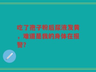 吃了孢子粉后尿液发黄，难道是我的身体在报警？
